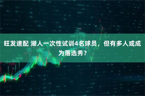 旺发速配 湖人一次性试训4名球员，但有多人或成为落选秀？