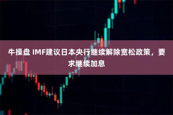 牛操盘 IMF建议日本央行继续解除宽松政策，要求继续加息
