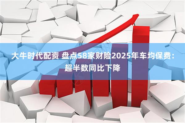 大牛时代配资 盘点58家财险2025年车均保费：超半数同比下降