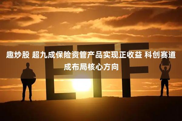 趣炒股 超九成保险资管产品实现正收益 科创赛道成布局核心方向