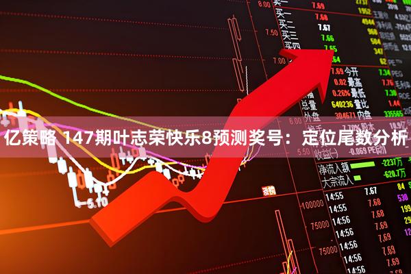 亿策略 147期叶志荣快乐8预测奖号：定位尾数分析