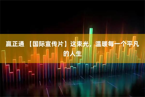 赢正通 【国际宣传片】这束光，温暖每一个平凡的人生