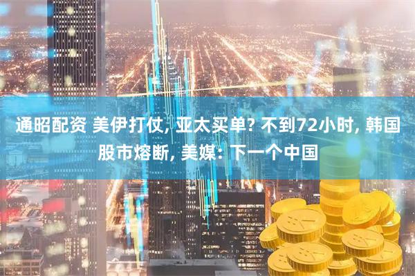 通昭配资 美伊打仗, 亚太买单? 不到72小时, 韩国股市熔断, 美媒: 下一个中国