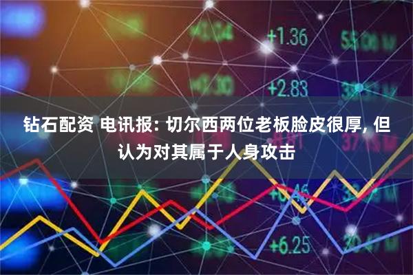 钻石配资 电讯报: 切尔西两位老板脸皮很厚, 但认为对其属于人身攻击
