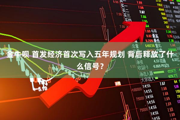 金牛呗 首发经济首次写入五年规划 背后释放了什么信号？