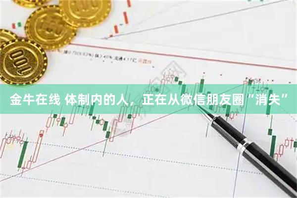 金牛在线 体制内的人，正在从微信朋友圈“消失”