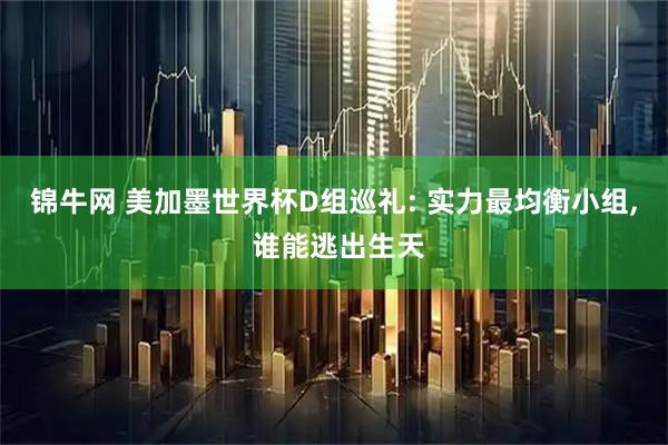 锦牛网 美加墨世界杯D组巡礼: 实力最均衡小组, 谁能逃出生天