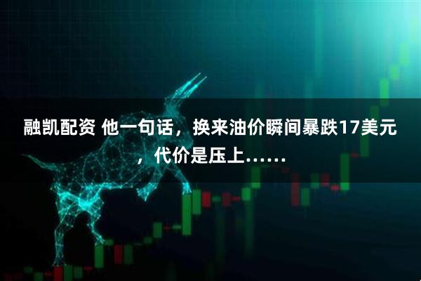 融凯配资 他一句话，换来油价瞬间暴跌17美元，代价是压上……