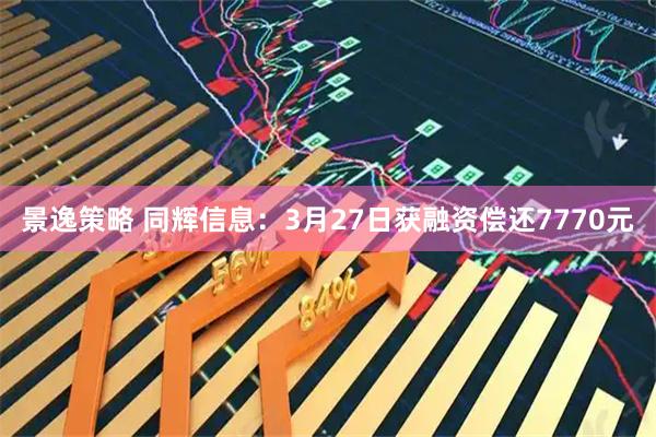 景逸策略 同辉信息:3月27日获融资偿还7770元