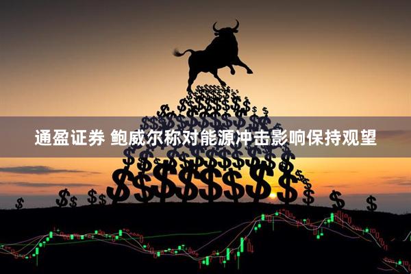 通盈证券 鲍威尔称对能源冲击影响保持观望