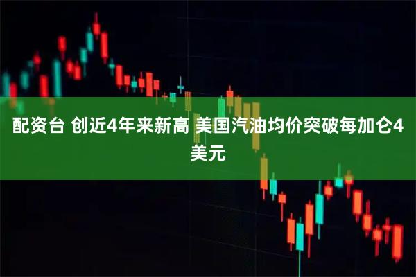 配资台 创近4年来新高 美国汽油均价突破每加仑4美元