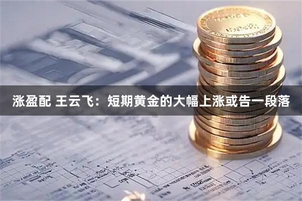 涨盈配 王云飞：短期黄金的大幅上涨或告一段落