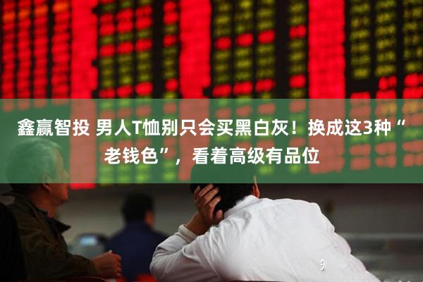 鑫赢智投 男人T恤别只会买黑白灰！换成这3种“老钱色”，看着高级有品位