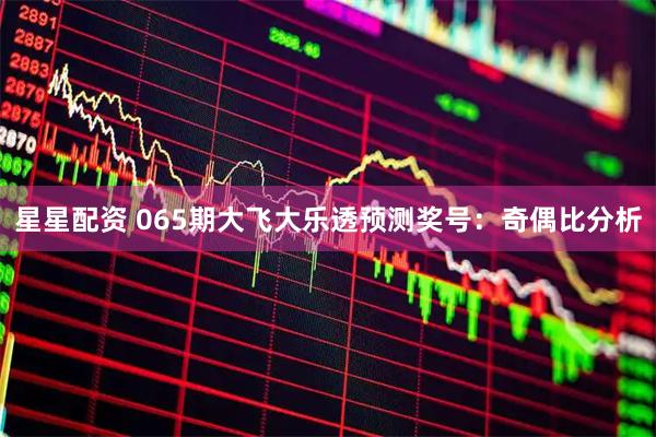 星星配资 065期大飞大乐透预测奖号：奇偶比分析