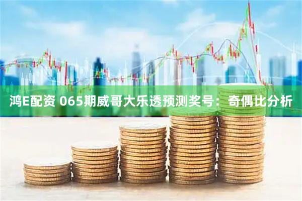 鸿E配资 065期威哥大乐透预测奖号:奇偶比分析