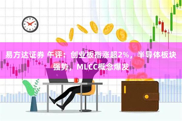 易方达证券 午评：创业板指涨超2%，半导体板块强势，MLCC概念爆发