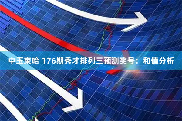 中玉束哈 176期秀才排列三预测奖号：和值分析