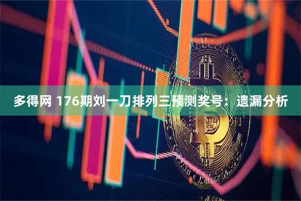 多得网 176期刘一刀排列三预测奖号：遗漏分析