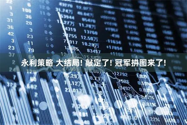 永利策略 大结局! 敲定了! 冠军拼图来了!