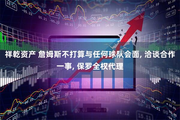 祥乾资产 詹姆斯不打算与任何球队会面, 洽谈合作一事, 保罗全权代理