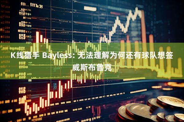 K线猎手 Bayless: 无法理解为何还有球队想签威斯布鲁克