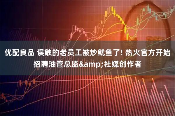 优配良品 误触的老员工被炒鱿鱼了! 热火官方开始招聘油管总监&社媒创作者