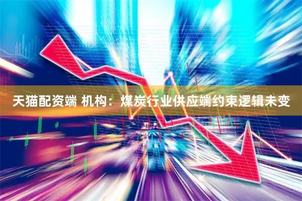 天猫配资端 机构：煤炭行业供应端约束逻辑未变