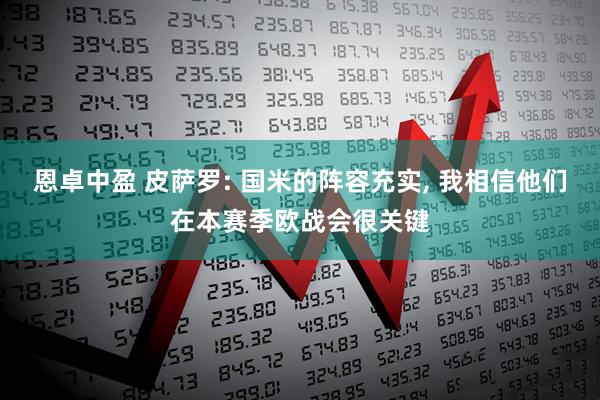 恩卓中盈 皮萨罗: 国米的阵容充实, 我相信他们在本赛季欧战会很关键