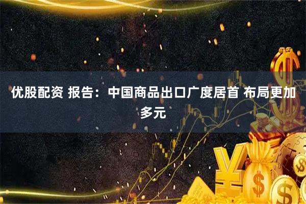 优股配资 报告：中国商品出口广度居首 布局更加多元