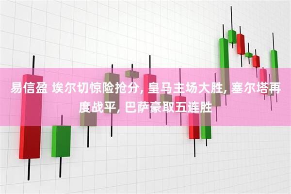 易信盈 埃尔切惊险抢分, 皇马主场大胜, 塞尔塔再度战平, 巴萨豪取五连胜