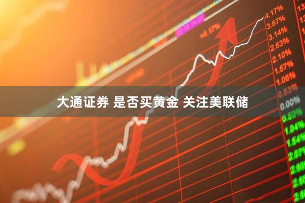 大通证券 是否买黄金 关注美联储
