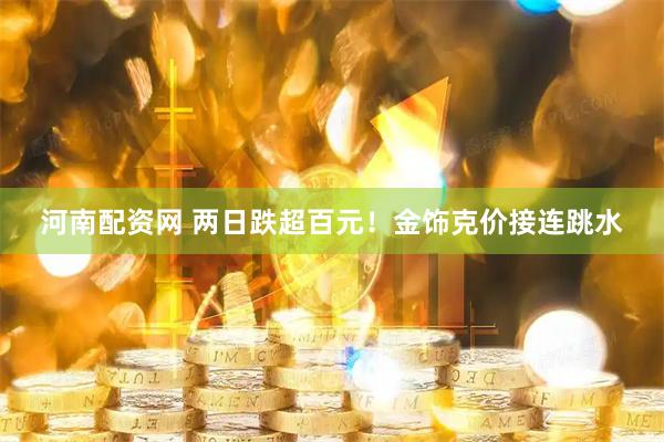 河南配资网 两日跌超百元!金饰克价接连跳水