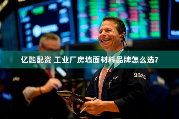 亿融配资 工业厂房墙面材料品牌怎么选?