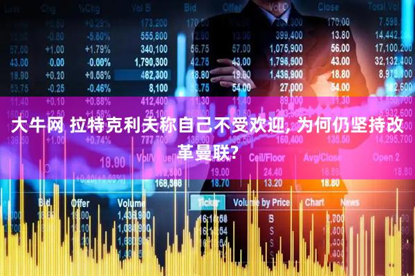 大牛网 拉特克利夫称自己不受欢迎, 为何仍坚持改革曼联?
