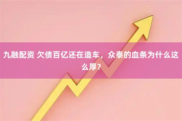 九融配资 欠债百亿还在造车，众泰的血条为什么这么厚？