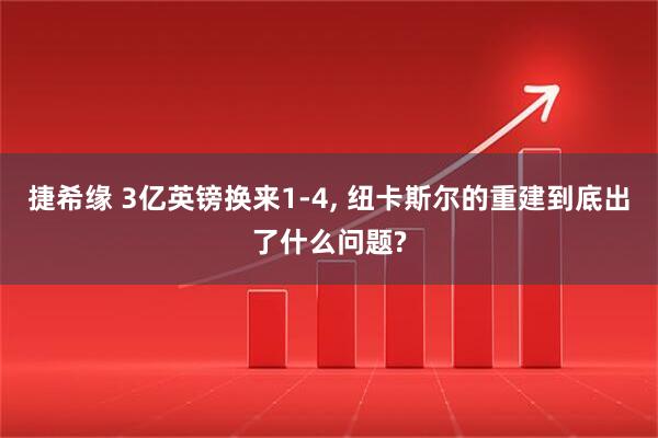 捷希缘 3亿英镑换来1-4, 纽卡斯尔的重建到底出了什么问题?