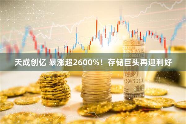 天成创亿 暴涨超2600%！存储巨头再迎利好