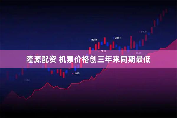 隆源配资 机票价格创三年来同期最低
