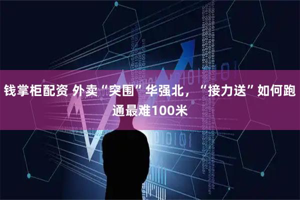 钱掌柜配资 外卖“突围”华强北，“接力送”如何跑通最难100米