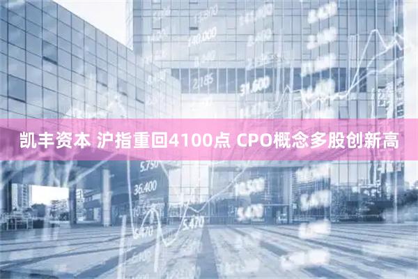 凯丰资本 沪指重回4100点 CPO概念多股创新高