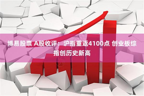博易股票 A股收评：沪指重返4100点 创业板综指创历史新高