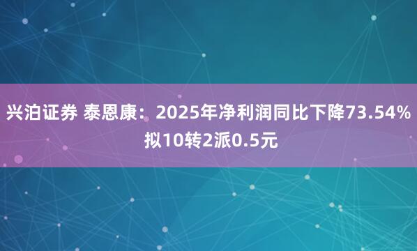 兴泊证券 泰恩康：2025年净利润同比下降73.54% 拟10转2派0.5元