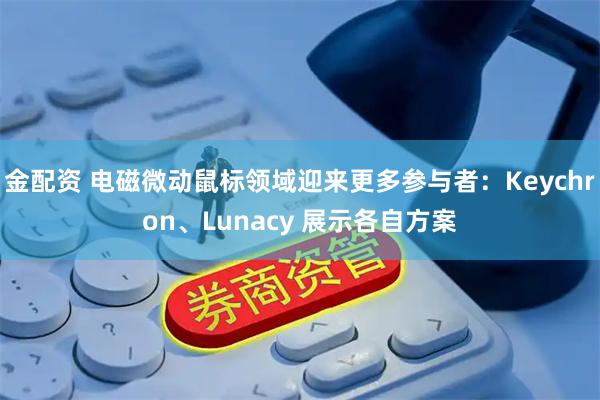金配资 电磁微动鼠标领域迎来更多参与者：Keychron、Lunacy 展示各自方案