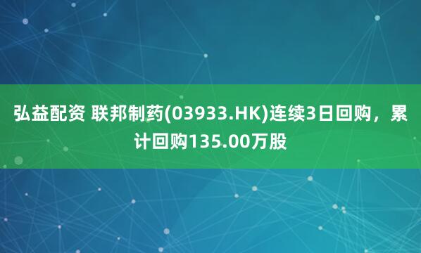 弘益配资 联邦制药(03933.HK)连续3日回购，累计回购135.00万股