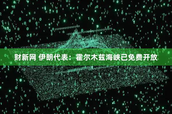 财新网 伊朗代表：霍尔木兹海峡已免费开放