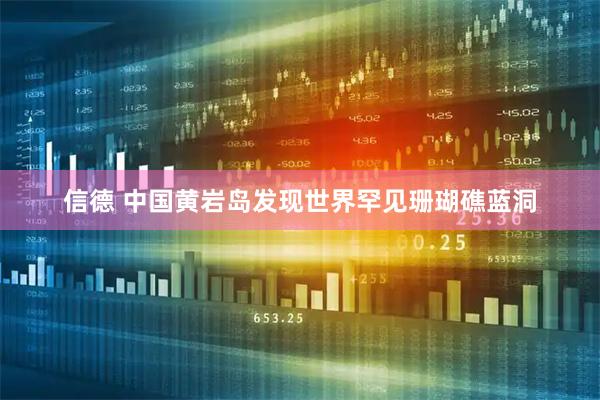 信德 中国黄岩岛发现世界罕见珊瑚礁蓝洞