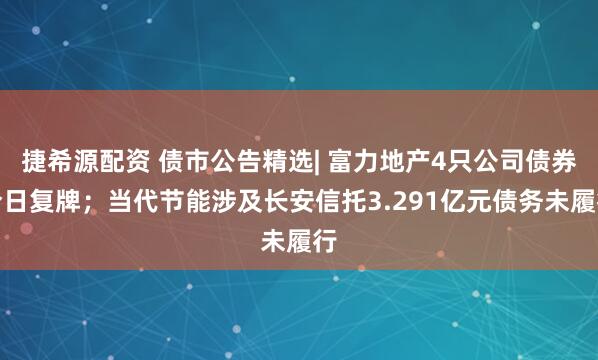 捷希源配资 债市公告精选| 富力地产4只公司债券今日复牌；当代节能涉及长安信托3.291亿元债务未履行