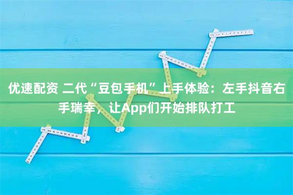 优速配资 二代“豆包手机”上手体验：左手抖音右手瑞幸，让App们开始排队打工