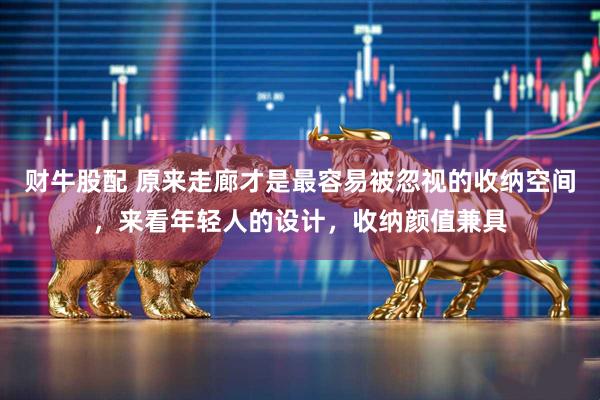 财牛股配 原来走廊才是最容易被忽视的收纳空间，来看年轻人的设计，收纳颜值兼具