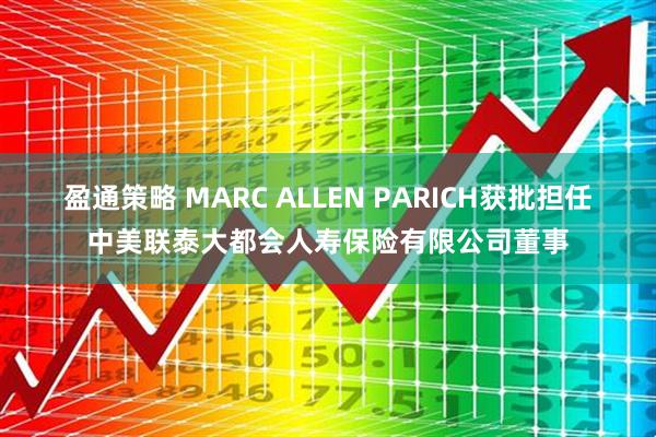 盈通策略 MARC ALLEN PARICH获批担任中美联泰大都会人寿保险有限公司董事